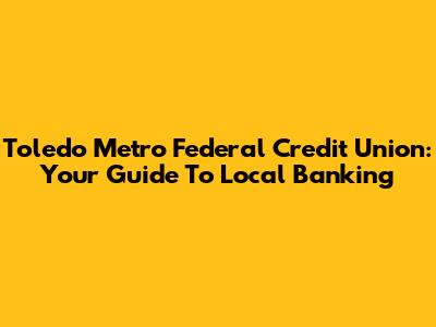 Toledo Metro Federal Credit Union: Your Guide To Local Banking