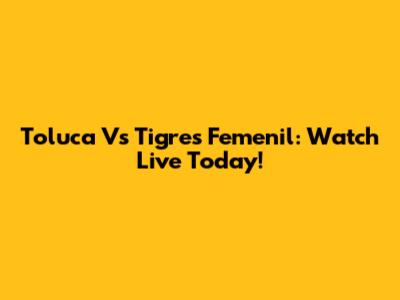 Toluca Vs Tigres Femenil: Watch Live Today!
