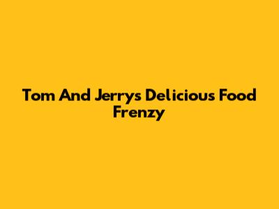 Tom And Jerry's Delicious Food Frenzy