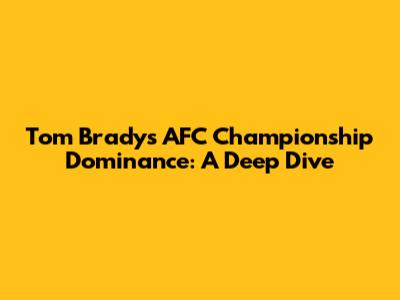 Tom Brady's AFC Championship Dominance: A Deep Dive