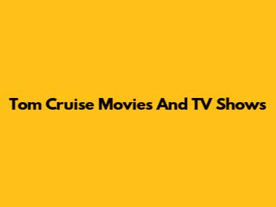 Tom Cruise Movies And TV Shows