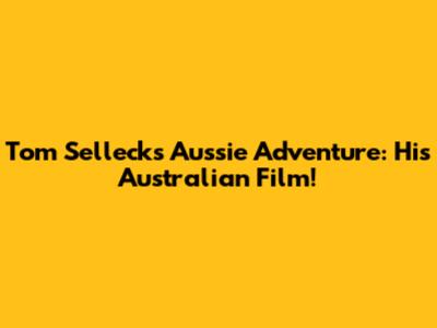 Tom Selleck's Aussie Adventure: His Australian Film!