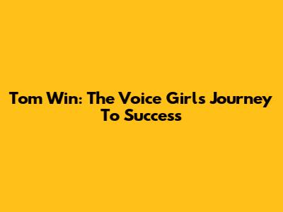 Tom Win: The Voice Girl's Journey To Success