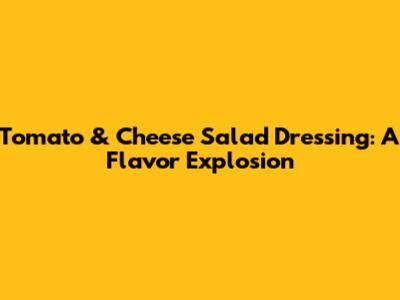 Tomato & Cheese Salad Dressing: A Flavor Explosion