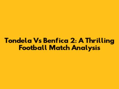 Tondela Vs Benfica 2: A Thrilling Football Match Analysis