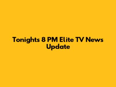 Tonight's 8 PM Elite TV News Update