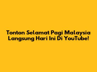 Tonton "Selamat Pagi Malaysia" Langsung Hari Ini Di YouTube!