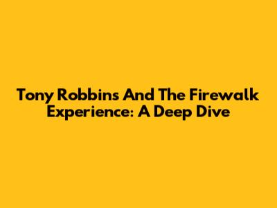 Tony Robbins And The Firewalk Experience: A Deep Dive