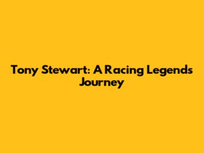 Tony Stewart: A Racing Legend's Journey