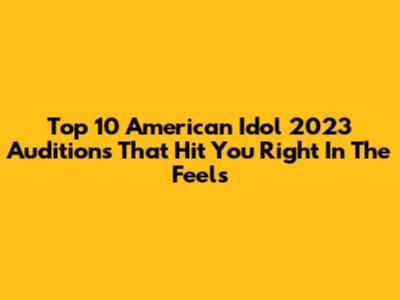 Top 10 American Idol 2023 Auditions That Hit You Right In The Feels