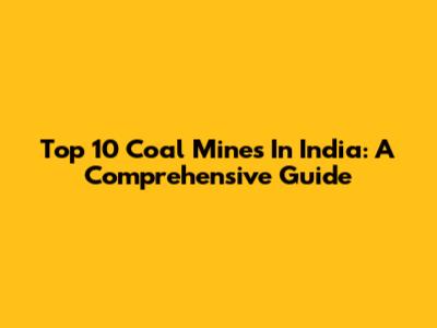 Top 10 Coal Mines In India: A Comprehensive Guide