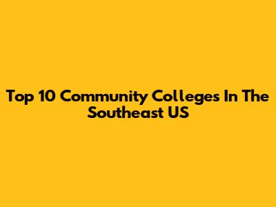 Top 10 Community Colleges In The Southeast US