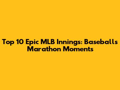 Top 10 Epic MLB Innings: Baseball's Marathon Moments