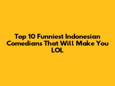 Top 10 Funniest Indonesian Comedians That Will Make You LOL