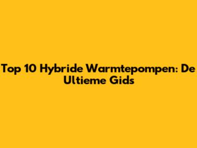 Top 10 Hybride Warmtepompen: De Ultieme Gids
