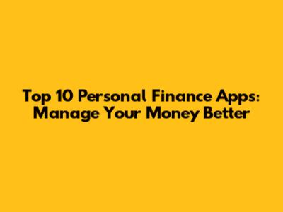 Top 10 Personal Finance Apps: Manage Your Money Better