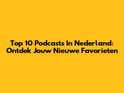Top 10 Podcasts In Nederland: Ontdek Jouw Nieuwe Favorieten