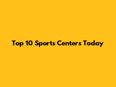 Top 10 Sports Centers Today