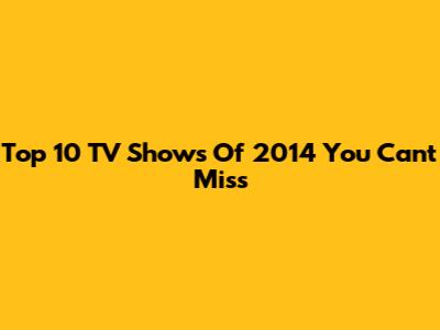 Top 10 TV Shows Of 2014 You Can't Miss