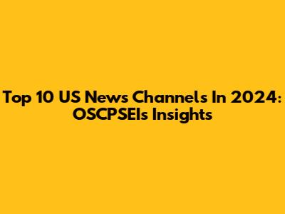 Top 10 US News Channels In 2024: OSCPSEI's Insights
