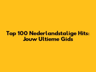 Top 100 Nederlandstalige Hits: Jouw Ultieme Gids