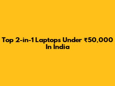 Top 2-in-1 Laptops Under ₹50,000 In India