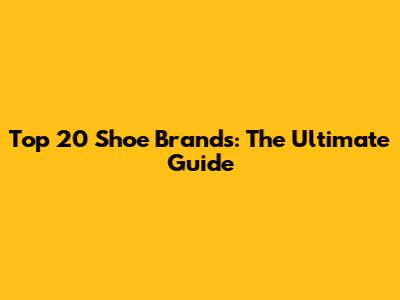 Top 20 Shoe Brands: The Ultimate Guide