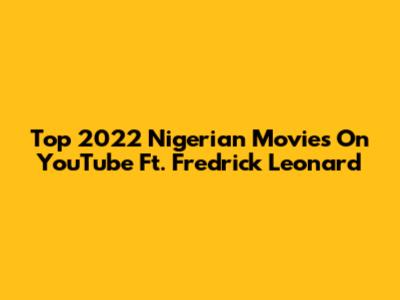 Top 2022 Nigerian Movies On YouTube Ft. Fredrick Leonard