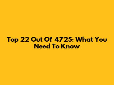 Top 22 Out Of 4725: What You Need To Know