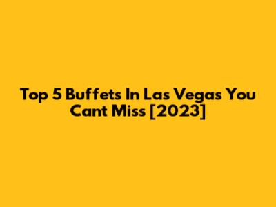 Top 5 Buffets In Las Vegas You Can't Miss [2023]