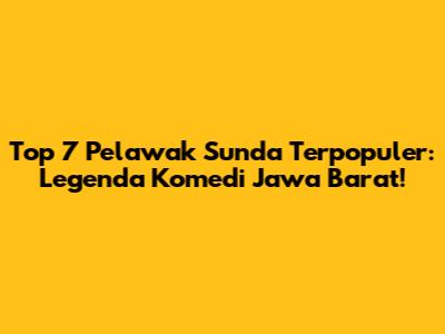 Top 7 Pelawak Sunda Terpopuler: Legenda Komedi Jawa Barat!