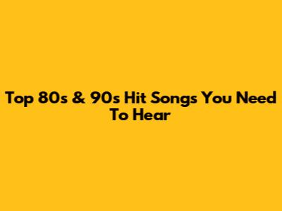 Top 80s & 90s Hit Songs You Need To Hear