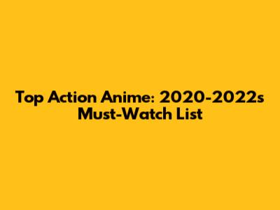 Top Action Anime: 2020-2022's Must-Watch List