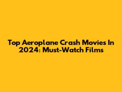 Top Aeroplane Crash Movies In 2024: Must-Watch Films