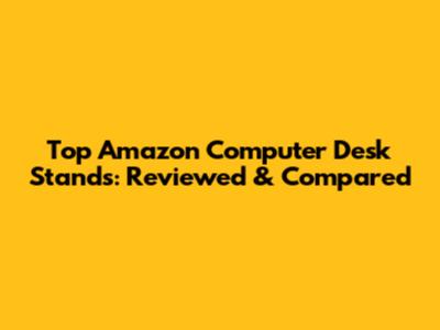 Top Amazon Computer Desk Stands: Reviewed & Compared