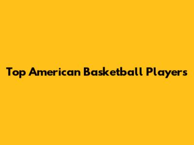 Top American Basketball Players