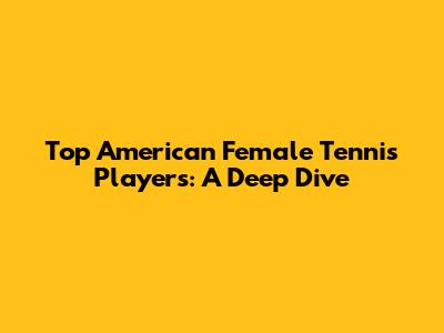 Top American Female Tennis Players: A Deep Dive
