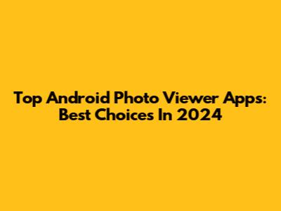 Top Android Photo Viewer Apps: Best Choices In 2024