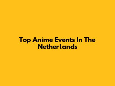 Top Anime Events In The Netherlands