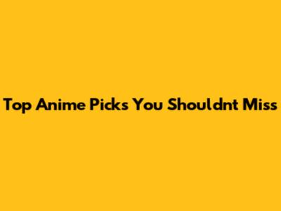 Top Anime Picks You Shouldn't Miss