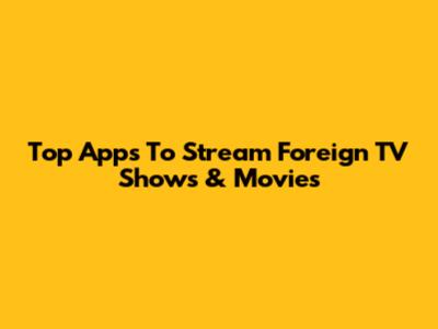 Top Apps To Stream Foreign TV Shows & Movies