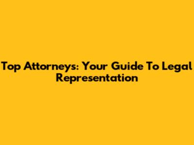 Top Attorneys: Your Guide To Legal Representation