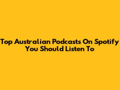 Top Australian Podcasts On Spotify You Should Listen To