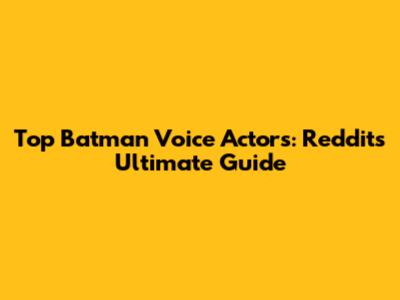 Top Batman Voice Actors: Reddit's Ultimate Guide