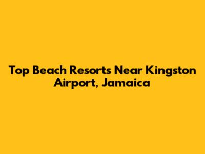 Top Beach Resorts Near Kingston Airport, Jamaica