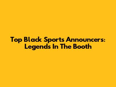 Top Black Sports Announcers: Legends In The Booth