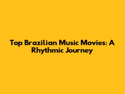 Top Brazilian Music Movies: A Rhythmic Journey