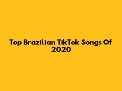 Top Brazilian TikTok Songs Of 2020