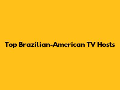 Top Brazilian-American TV Hosts