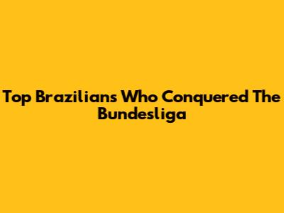 Top Brazilians Who Conquered The Bundesliga